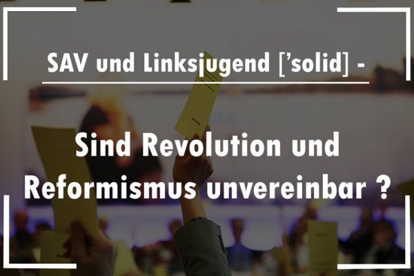 SAV und Linksjugend [`solid] – Sind Revolution und Reformismus unvereinbar?