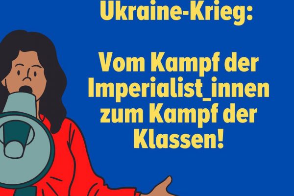 Ukraine-Krieg: Vom Kampf der Imperialist_Innen zum Kampf der Klassen!