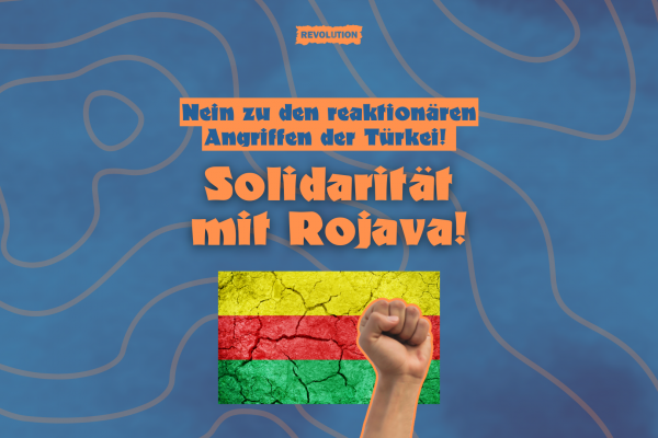 Nein zu den reaktionären Angriffen der Türkei – Solidarität mit Rojava!