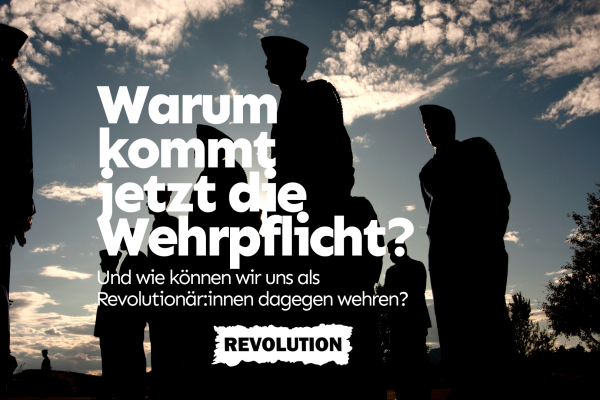 Warum kommt jetzt die Wehrpflicht und wie können wir als revolutionäre uns dagegen wehren?